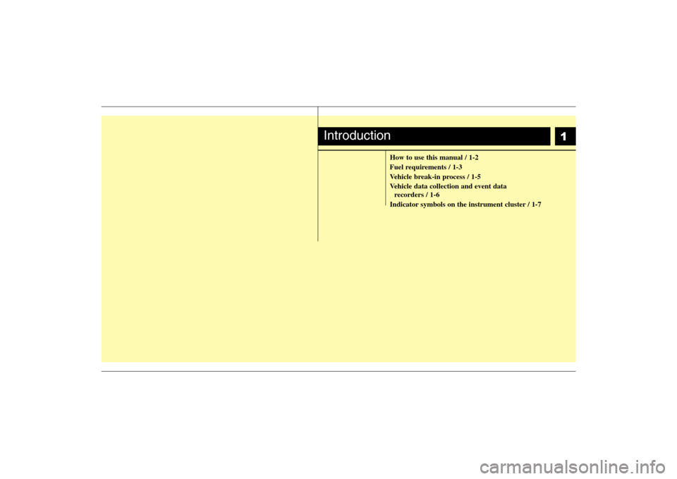 Hyundai Elantra 2009  Owners Manual 1
How to use this manual / 1-2
Fuel requirements / 1-3
Vehicle break-in process / 1-5
Vehicle data collection and event data 
recorders / 1-6
Indicator symbols on the instrument cluster / 1-7
Introduc