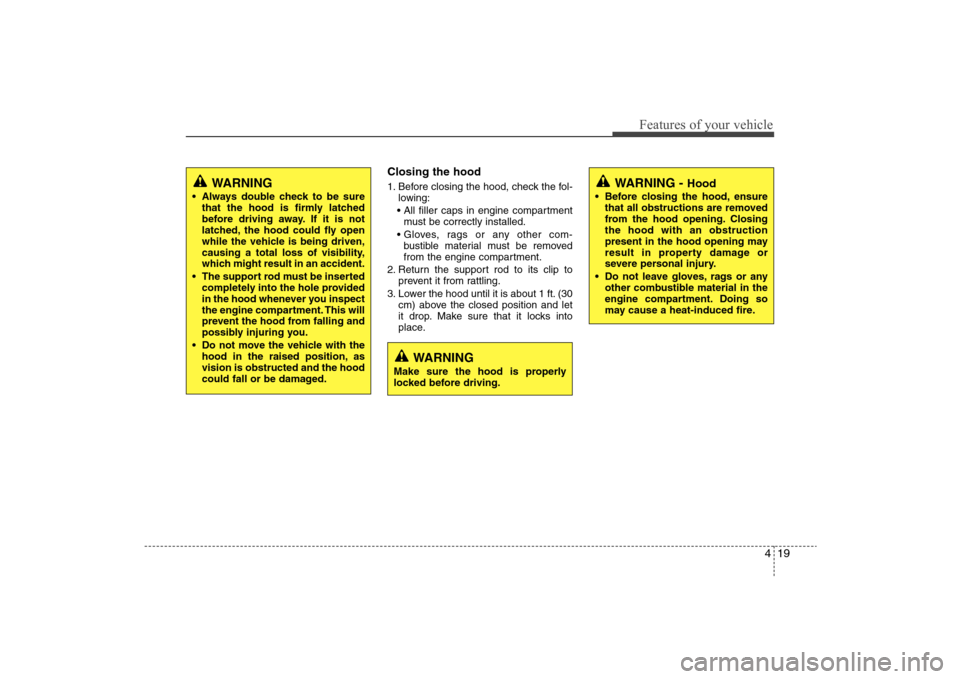 Hyundai Elantra 2009 Owners Manual 419
Features of your vehicle
Closing the hood1. Before closing the hood, check the fol-
lowing:
must be correctly installed.
bustible material must be removed
from the engine compartment.
2. Return Hyundai Elantra 2009 Owners Manual 419
Features of your vehicle
Closing the hood1. Before closing the hood, check the fol-
lowing:
must be correctly installed.
bustible material must be removed
from the engine compartment.
2. Return