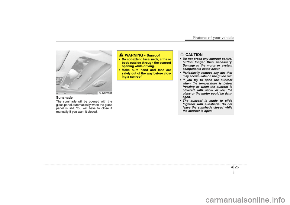 Hyundai Elantra 2009 Owners Manual 425
Features of your vehicle
Sunshade The sunshade will be opened with the
glass panel automatically when the glass
panel is slid. You will have to close it
manually if you want it closed.
OUN026031
Hyundai Elantra 2009 Owners Manual 425
Features of your vehicle
Sunshade The sunshade will be opened with the
glass panel automatically when the glass
panel is slid. You will have to close it
manually if you want it closed.
OUN026031