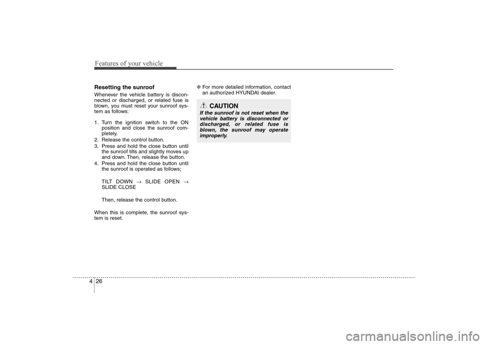 Hyundai Elantra 2009  Owners Manual Features of your vehicle26 4Resetting the sunroofWhenever the vehicle battery is discon-
nected or discharged, or related fuse is
blown, you must reset your sunroof sys-
tem as follows:
1. Turn the ig