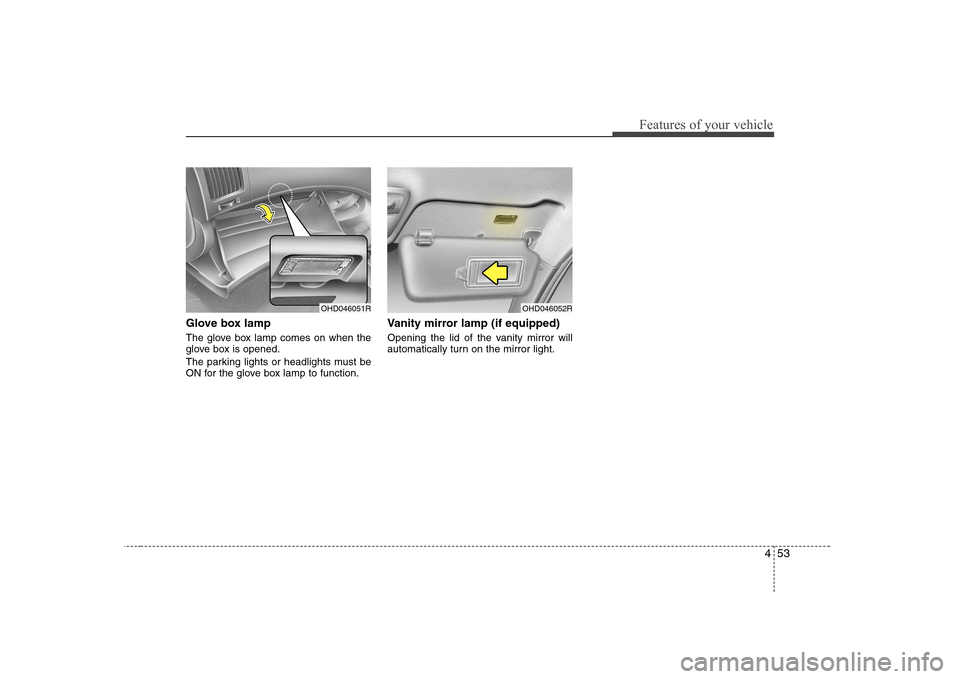 Hyundai Elantra 2009 Инструкция по эксплуатации (in Russian) 453
Features of your vehicle
Glove box lamp
The glove box lamp comes on when the
glove box is opened.
The parking lights or headlights must be
ON for the glove box lamp to function.Vanity mirror l Hyundai Elantra 2009 Инструкция по эксплуатации (in Russian) 453
Features of your vehicle
Glove box lamp
The glove box lamp comes on when the
glove box is opened.
The parking lights or headlights must be
ON for the glove box lamp to function.Vanity mirror l