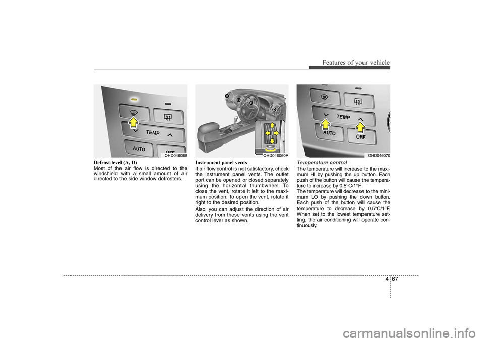 Hyundai Elantra 2009  Инструкция по эксплуатации (in Russian) 467
Features of your vehicle
Defrost-level (A, D) 
Most of the air flow is directed to the windshield with a small amount of air
directed to the side window defrosters.Instrument panel vents 
If air f
