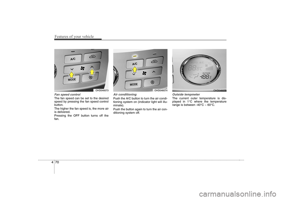 Hyundai Elantra 2009  Инструкция по эксплуатации (in Russian) Features of your vehicle
70
4
Fan speed control
The fan speed can be set to the desired 
speed by pressing the fan speed control
button. 
The higher the fan speed is, the more air 
is delivered. 
Pres