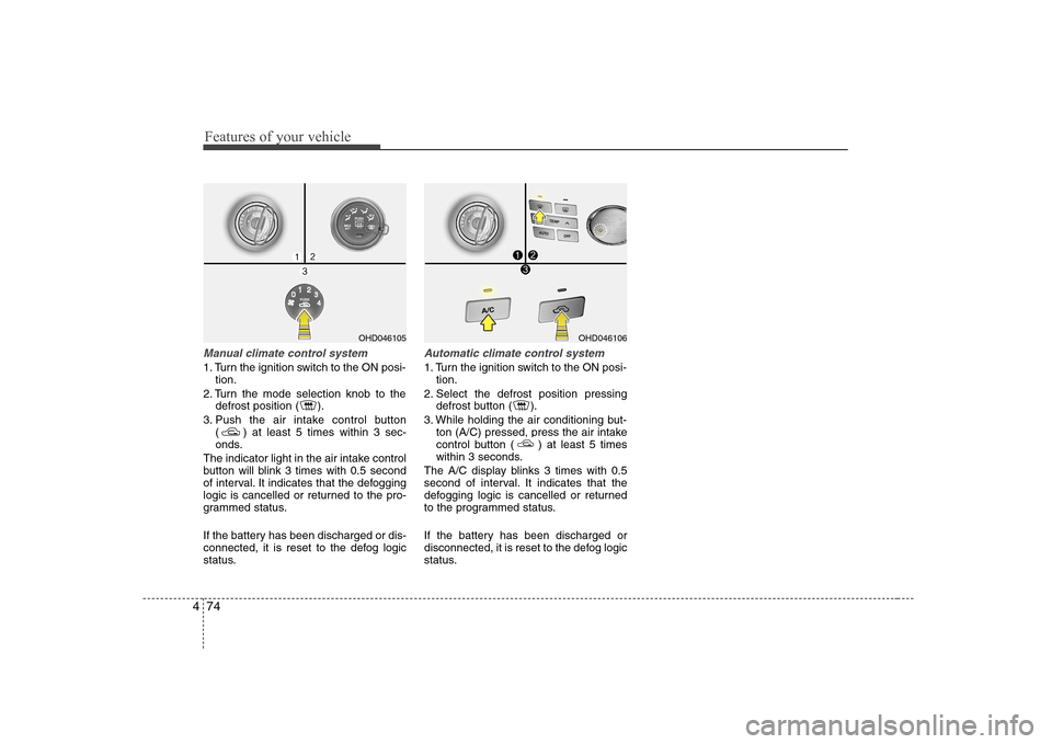 Hyundai Elantra 2009  Инструкция по эксплуатации (in Russian) Features of your vehicle
74
4
Manual climate control system
1. Turn the ignition switch to the ON posi-
tion.
2. Turn the mode selection knob to the defrost position ( ).
3. Push the air intake contro