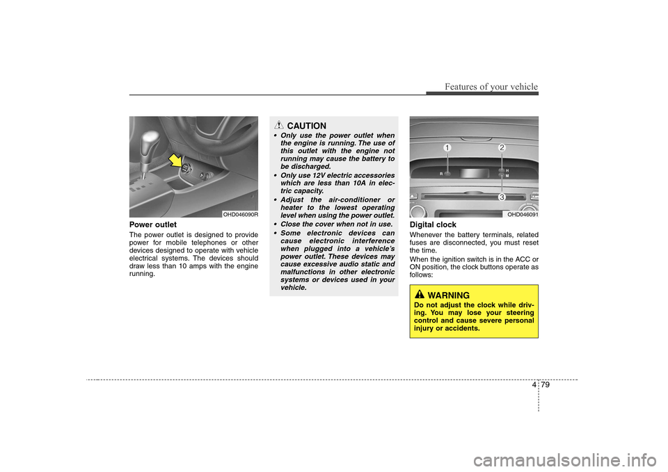 Hyundai Elantra 2009  Инструкция по эксплуатации (in Russian) 479
Features of your vehicle
Power outlet 
The power outlet is designed to provide 
power for mobile telephones or other
devices designed to operate with vehicle
electrical systems. The devices should