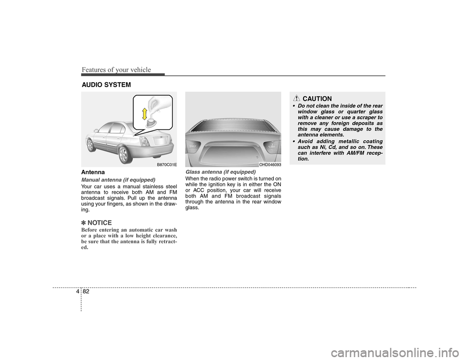 Hyundai Elantra 2009  Инструкция по эксплуатации (in Russian) Features of your vehicle
82
4
Antenna
Manual antenna (if equipped)
Your car uses a manual stainless steel 
antenna to receive both AM and FM
broadcast signals. Pull up the antenna
using your fingers, 