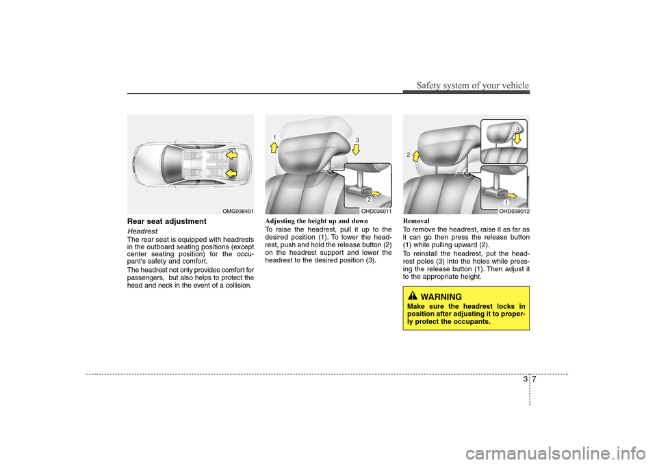 Hyundai Elantra 2009  Инструкция по эксплуатации (in Russian) 37
Safety system of your vehicle
Rear seat adjustment
Headrest
The rear seat is equipped with headrests 
in the outboard seating positions (except
center seating position) for the occu-
pants safety 