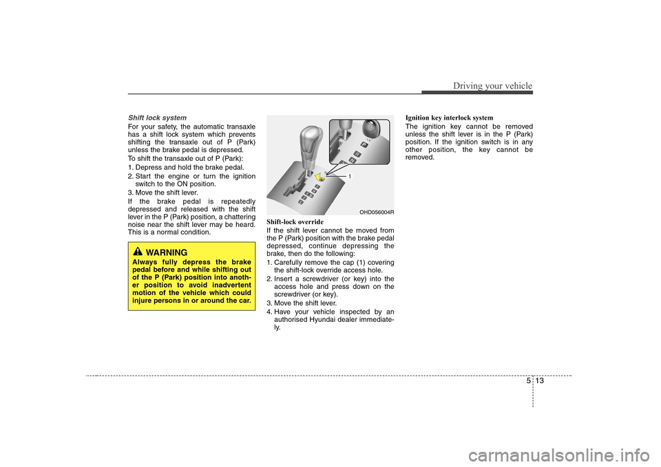 Hyundai Elantra 2009  Инструкция по эксплуатации (in Russian) 513
Driving your vehicle
Shift lock system 
For your safety, the automatic transaxle 
has a shift lock system which prevents
shifting the transaxle out of P (Park)
unless the brake pedal is depressed.