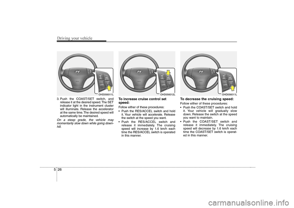 Hyundai Elantra 2009 Инструкция по эксплуатации (in Russian) Driving your vehicle
26
5
3. Push the COAST/SET switch, and
release it at the desired speed. The SET
indicator light in the instrument cluster
will illuminate. Release the accelerator
at the same tim Hyundai Elantra 2009 Инструкция по эксплуатации (in Russian) Driving your vehicle
26
5
3. Push the COAST/SET switch, and
release it at the desired speed. The SET
indicator light in the instrument cluster
will illuminate. Release the accelerator
at the same tim