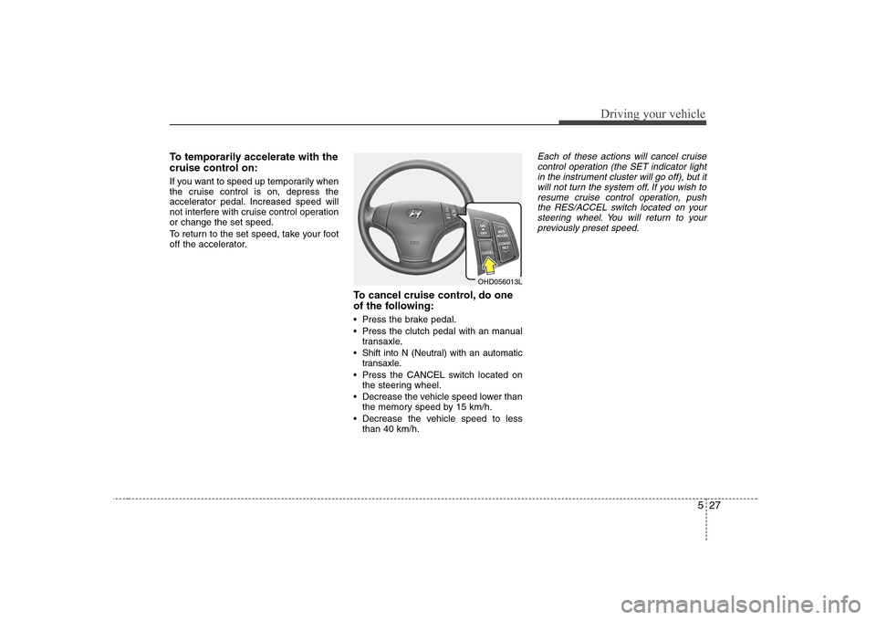 Hyundai Elantra 2009 Инструкция по эксплуатации (in Russian) 527
Driving your vehicle
To temporarily accelerate with the
cruise control on:
If you want to speed up temporarily when
the cruise control is on, depress the
accelerator pedal. Increased speed will Hyundai Elantra 2009 Инструкция по эксплуатации (in Russian) 527
Driving your vehicle
To temporarily accelerate with the
cruise control on:
If you want to speed up temporarily when
the cruise control is on, depress the
accelerator pedal. Increased speed will