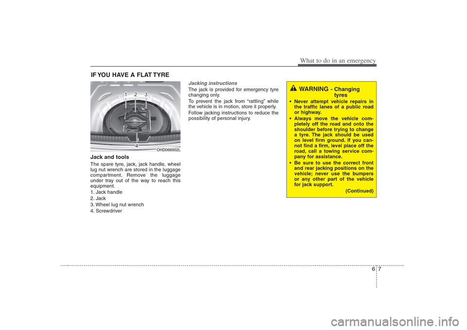 Hyundai Elantra 2009 Инструкция по эксплуатации (in Russian) 67
What to do in an emergency
IF YOU HAVE A FLAT TYRE
Jack and tools
The spare tyre, jack, jack handle, wheel
lug nut wrench are stored in the luggage
compartment. Remove the luggage
under tray out Hyundai Elantra 2009 Инструкция по эксплуатации (in Russian) 67
What to do in an emergency
IF YOU HAVE A FLAT TYRE
Jack and tools
The spare tyre, jack, jack handle, wheel
lug nut wrench are stored in the luggage
compartment. Remove the luggage
under tray out