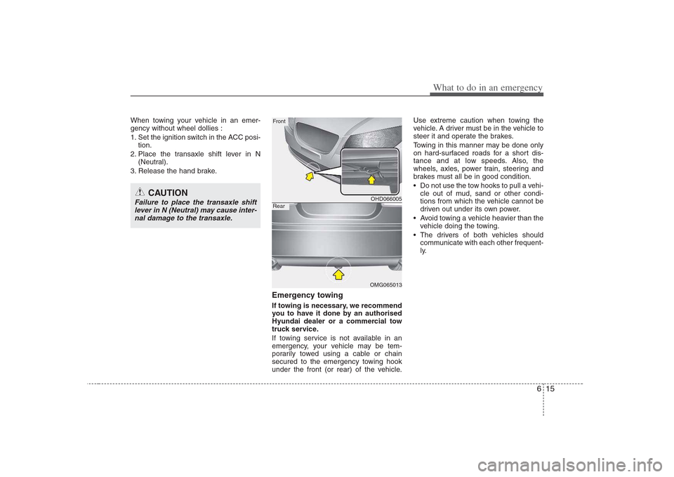 Hyundai Elantra 2009  Инструкция по эксплуатации (in Russian) 615
What to do in an emergency
When towing your vehicle in an emer- gency without wheel dollies : 
1. Set the ignition switch in the ACC posi-tion.
2. Place the transaxle shift lever in N (Neutral).
3