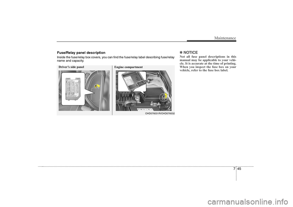 Hyundai Elantra 2009  Инструкция по эксплуатации (in Russian) 745
Maintenance
✽✽NOTICE
Not all fuse panel descriptions in this 
manual may be applicable to your vehi-cle. It is accurate at the time of printing.When you inspect the fuse box on your
vehicle, r