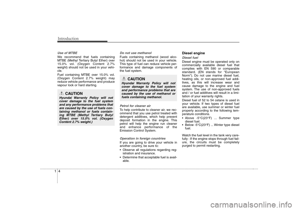 Hyundai Elantra 2009  Инструкция по эксплуатации (in Russian) Introduction
4
1
Use of MTBE
We recommend that fuels containing 
MTBE (Methyl Tertiary Butyl Ether) over
15.0% vol. (Oxygen Content 2.7%
weight) should not be used in your vehi-
cle. 
Fuel containing 