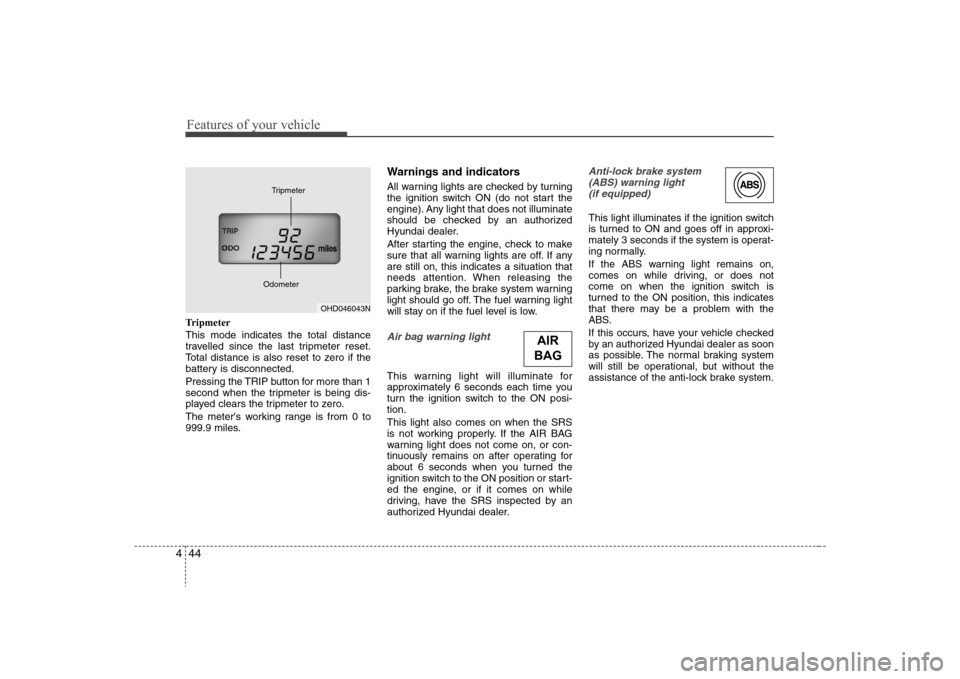 Hyundai Elantra 2008  Owners Manual Features of your vehicle44 4Tripmeter
This mode indicates the total distance
travelled since the last tripmeter reset.
Total distance is also reset to zero if the
battery is disconnected.
Pressing the
