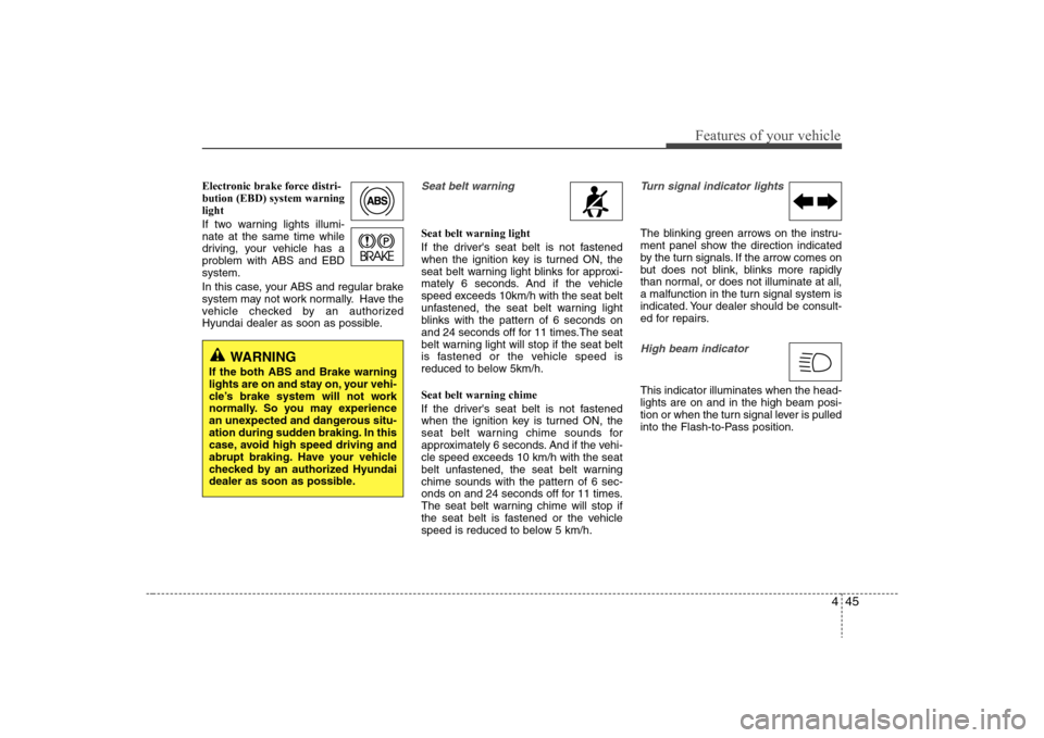 Hyundai Elantra 2008  Owners Manual 445
Features of your vehicle
Electronic brake force distri-
bution (EBD) system warning
light
If two warning lights illumi-
nate at the same time while
driving, your vehicle has a
problem with ABS and