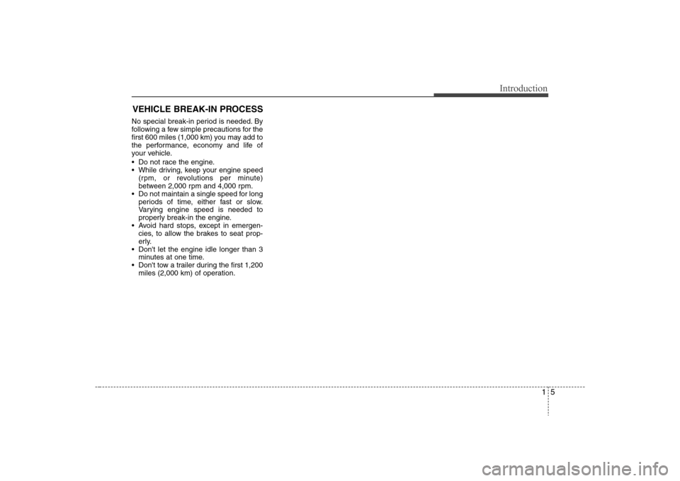 Hyundai Elantra 2008 User Guide 15
Introduction
VEHICLE BREAK-IN PROCESSNo special break-in period is needed. By
following a few simple precautions for the
first 600 miles (1,000 km) you may add to
the performance, economy and life 
