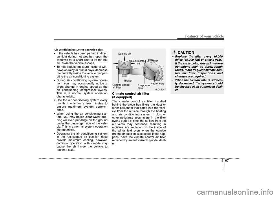 Hyundai Elantra 2008  Owners Manual 467
Features of your vehicle
Air conditioning system operation tips  
 If the vehicle has been parked in direct
sunlight during hot weather, open the
windows for a short time to let the hot
air inside