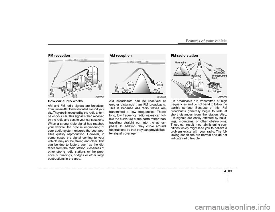 Hyundai Elantra 2008 Owners Manual 489
Features of your vehicle
How car audio worksAM and FM radio signals are broadcast
from transmitter towers located around your
city. They are intercepted by the radio anten-
na on your car. This si Hyundai Elantra 2008 Owners Manual 489
Features of your vehicle
How car audio worksAM and FM radio signals are broadcast
from transmitter towers located around your
city. They are intercepted by the radio anten-
na on your car. This si