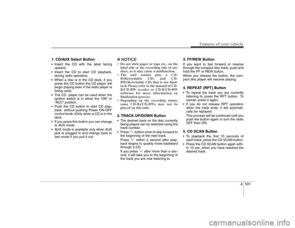 Hyundai Elantra 2008 Owners Manual 4101
Features of your vehicle
1. CD/AUX Select Button Insert the CD with the label facing
upward.
Insert the CD to start CD playback,
during radio operation.
When a disc is in the CD deck, if you
pr Hyundai Elantra 2008 Owners Manual 4101
Features of your vehicle
1. CD/AUX Select Button Insert the CD with the label facing
upward.
Insert the CD to start CD playback,
during radio operation.
When a disc is in the CD deck, if you
pr