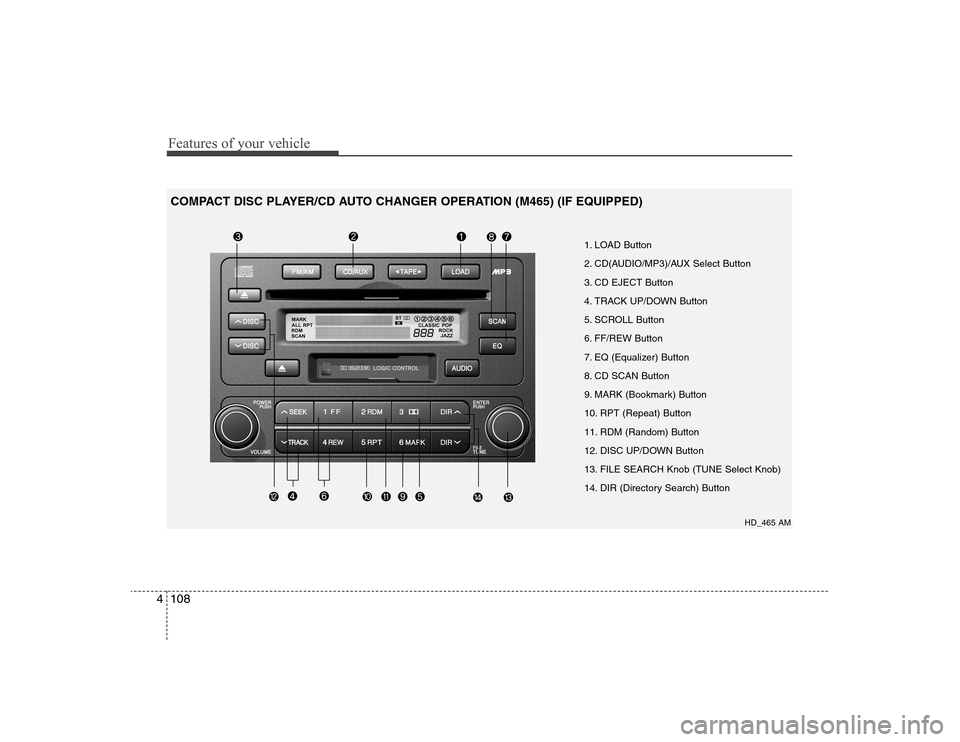 Hyundai Elantra 2008 Owners Manual Features of your vehicle108 4
1. LOAD Button
2. CD(AUDIO/MP3)/AUX Select Button
3. CD EJECT Button
4. TRACK UP/DOWN Button
5. SCROLL Button
6. FF/REW Button
7. EQ (Equalizer) Button
8. CD SCAN Button
Hyundai Elantra 2008 Owners Manual Features of your vehicle108 4
1. LOAD Button
2. CD(AUDIO/MP3)/AUX Select Button
3. CD EJECT Button
4. TRACK UP/DOWN Button
5. SCROLL Button
6. FF/REW Button
7. EQ (Equalizer) Button
8. CD SCAN Button