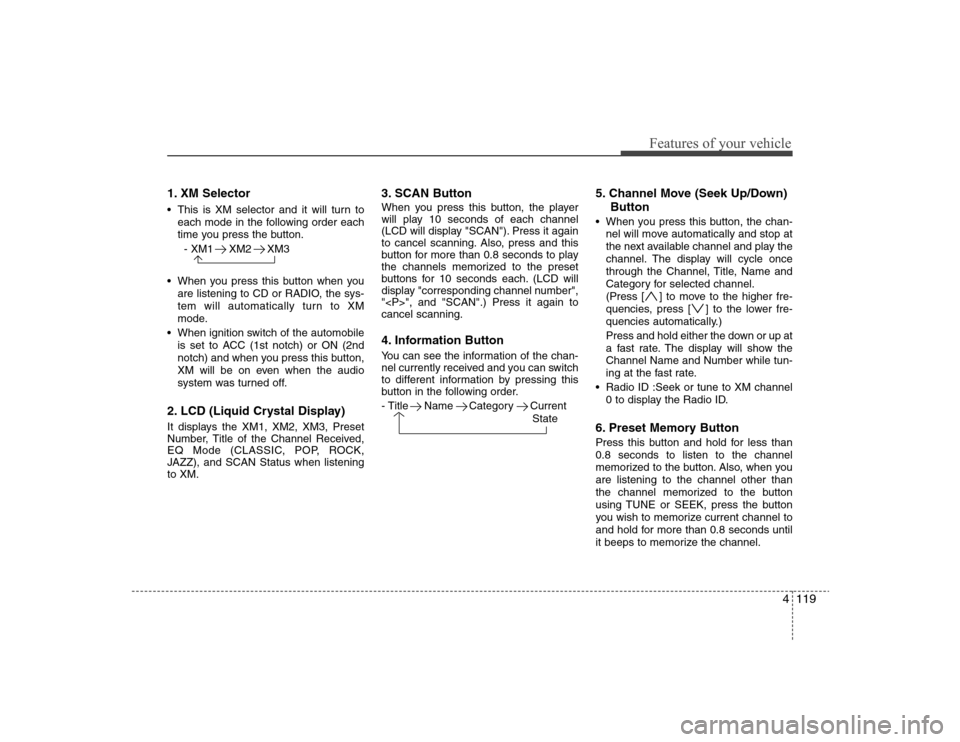 Hyundai Elantra 2008 Owners Manual 4119
Features of your vehicle
1. XM Selector This is XM selector and it will turn to
each mode in the following order each
time you press the button.
- XM1 XM2 XM3
When you press this button when you Hyundai Elantra 2008 Owners Manual 4119
Features of your vehicle
1. XM Selector This is XM selector and it will turn to
each mode in the following order each
time you press the button.
- XM1 XM2 XM3
When you press this button when you