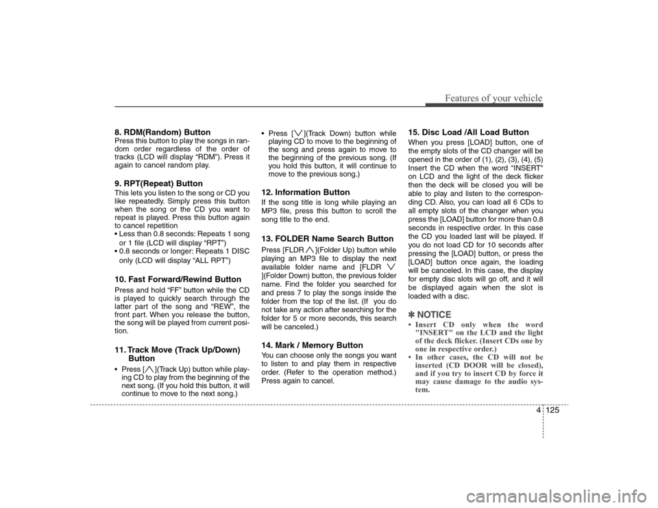 Hyundai Elantra 2008 Owners Manual 4125
Features of your vehicle
8. RDM(Random) ButtonPress this button to play the songs in ran-
dom order regardless of the order of
tracks (LCD will display “RDM”). Press it
again to cancel random Hyundai Elantra 2008 Owners Manual 4125
Features of your vehicle
8. RDM(Random) ButtonPress this button to play the songs in ran-
dom order regardless of the order of
tracks (LCD will display “RDM”). Press it
again to cancel random