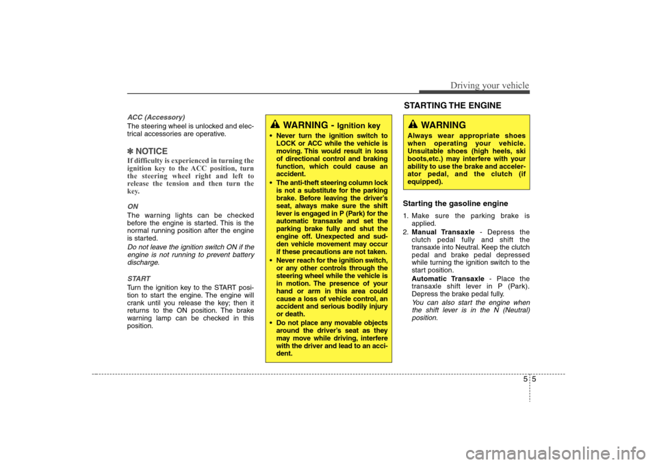 Hyundai Elantra 2008  Owners Manual 55
Driving your vehicle
ACC (Accessory)The steering wheel is unlocked and elec-
trical accessories are operative.✽ ✽
NOTICEIf difficulty is experienced in turning the
ignition key to the ACC posit