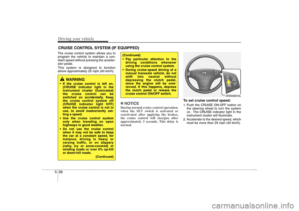 Hyundai Elantra 2008 Owners Manual Driving your vehicle26 5The cruise control system allows you to
program the vehicle to maintain a con-
stant speed without pressing the acceler-
ator pedal.
This system is designed to function
above a Hyundai Elantra 2008 Owners Manual Driving your vehicle26 5The cruise control system allows you to
program the vehicle to maintain a con-
stant speed without pressing the acceler-
ator pedal.
This system is designed to function
above a