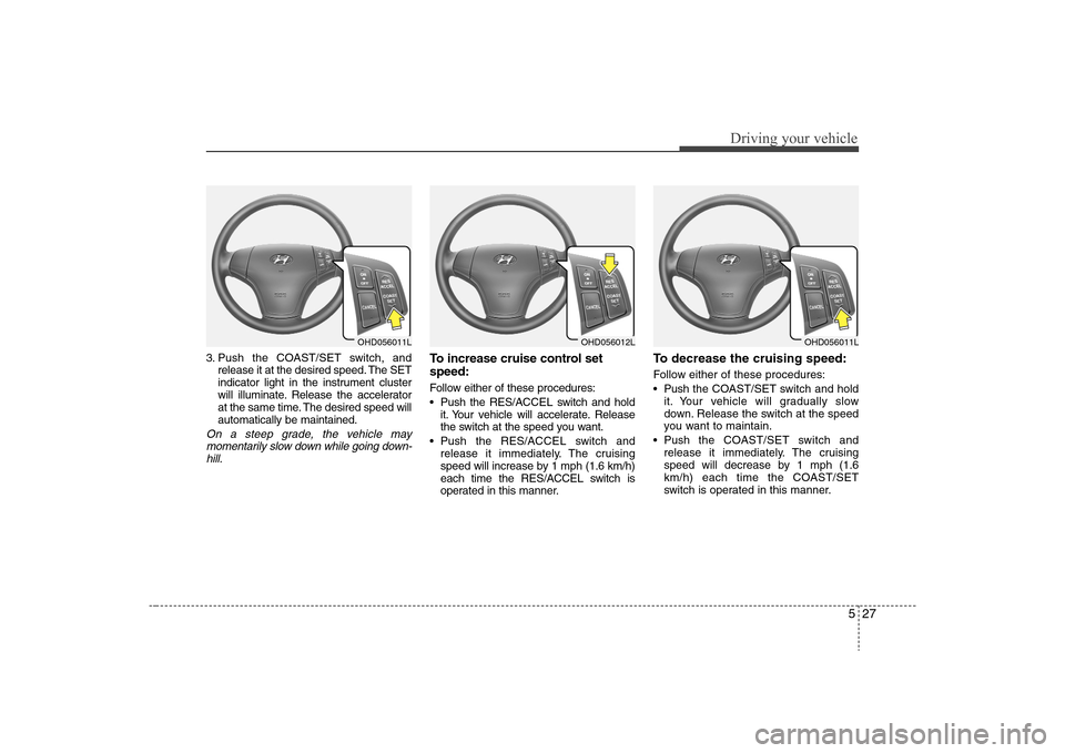 Hyundai Elantra 2008 Owners Manual 527
Driving your vehicle
3. Push the COAST/SET switch, and
release it at the desired speed. The SET
indicator light in the instrument cluster
will illuminate. Release the accelerator
at the same time. Hyundai Elantra 2008 Owners Manual 527
Driving your vehicle
3. Push the COAST/SET switch, and
release it at the desired speed. The SET
indicator light in the instrument cluster
will illuminate. Release the accelerator
at the same time.