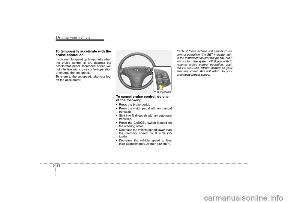 Hyundai Elantra 2008 Owners Manual Driving your vehicle28 5To temporarily accelerate with the
cruise control on:If you want to speed up temporarily when
the cruise control is on, depress the
accelerator pedal. Increased speed will
not Hyundai Elantra 2008 Owners Manual Driving your vehicle28 5To temporarily accelerate with the
cruise control on:If you want to speed up temporarily when
the cruise control is on, depress the
accelerator pedal. Increased speed will
not