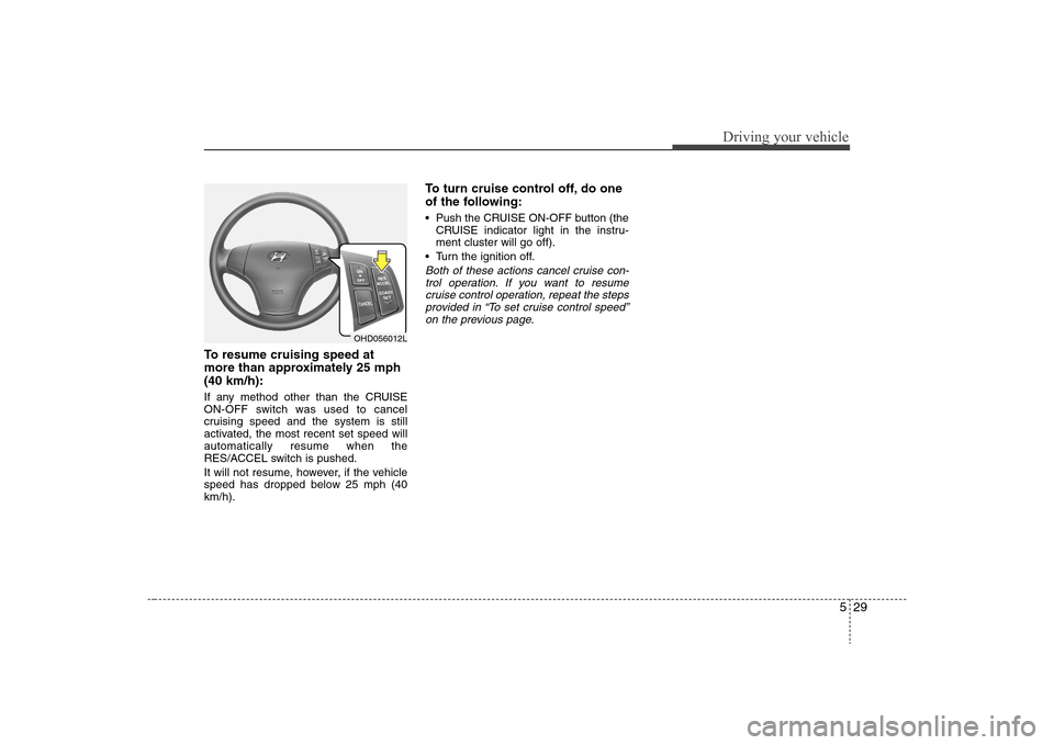 Hyundai Elantra 2008 Owners Manual 529
Driving your vehicle
To resume cruising speed at
more than approximately 25 mph
(40 km/h):If any method other than the CRUISE
ON-OFF switch was used to cancel
cruising speed and the system is stil Hyundai Elantra 2008 Owners Manual 529
Driving your vehicle
To resume cruising speed at
more than approximately 25 mph
(40 km/h):If any method other than the CRUISE
ON-OFF switch was used to cancel
cruising speed and the system is stil
