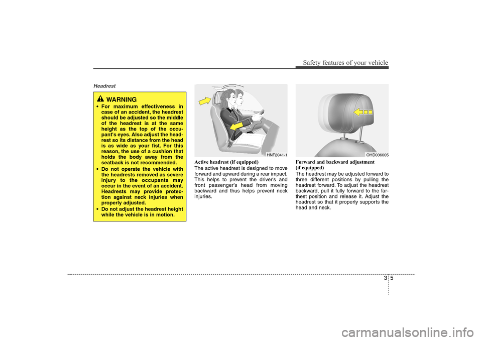 Hyundai Elantra 2008 Owners Guide 35
Safety features of your vehicle
Headrest
Active headrest (if equipped)
The active headrest is designed to move
forward and upward during a rear impact.
This helps to prevent the drivers and
front 
