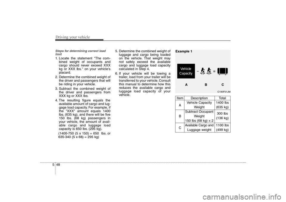 Hyundai Elantra 2008 Owners Manual Driving your vehicle48 5Steps for determining correct load
limit1. Locate the statement "The com-
bined weight of occupants and
cargo should never exceed XXX
kg or XXX lbs. on your vehicles
placard Hyundai Elantra 2008 Owners Manual Driving your vehicle48 5Steps for determining correct load
limit1. Locate the statement "The com-
bined weight of occupants and
cargo should never exceed XXX
kg or XXX lbs. on your vehicles
placard