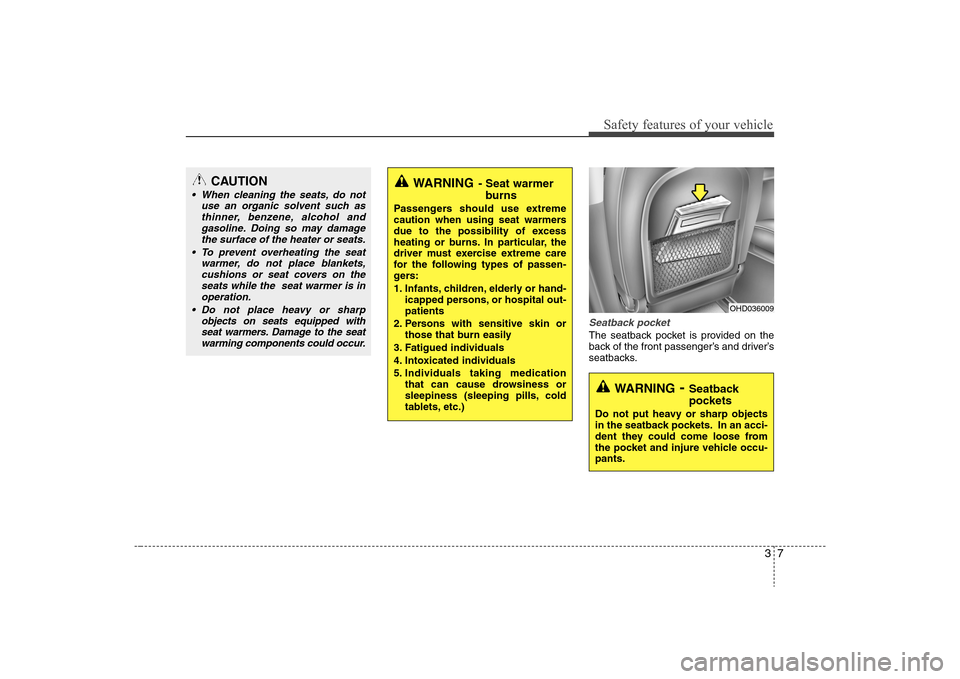 Hyundai Elantra 2008 Owners Guide 37
Safety features of your vehicle
Seatback pocketThe seatback pocket is provided on the
back of the front passenger’s and driver’s
seatbacks.
WARNING
- Seat warmer
burns
Passengers should use ext