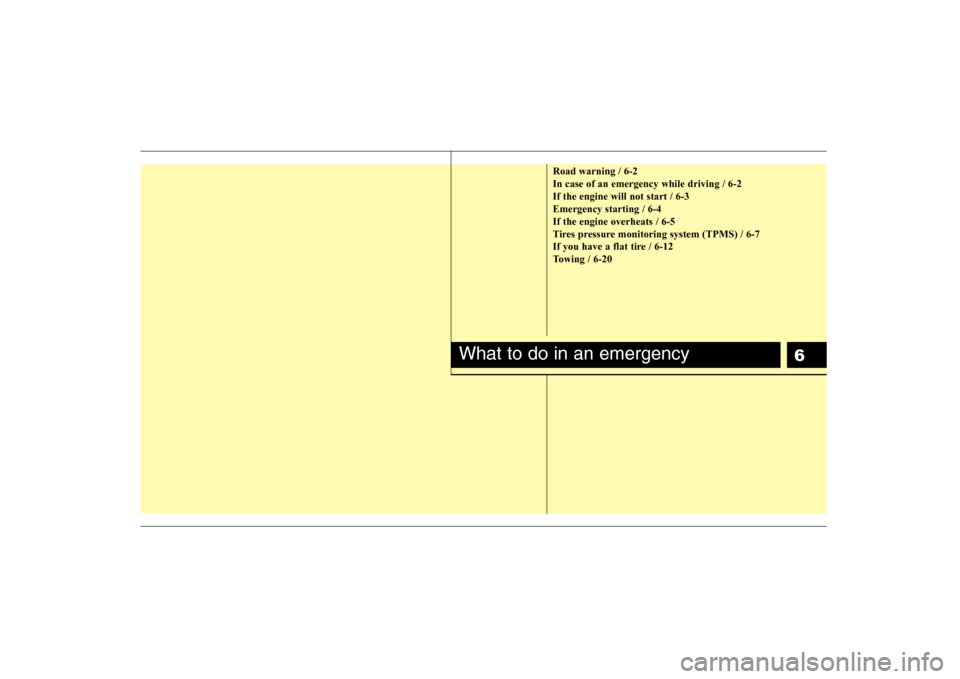 Hyundai Elantra 2008 Owners Manual 6
Road warning / 6-2
In case of an emergency while driving / 6-2
If the engine will not start / 6-3
Emergency starting / 6-4
If the engine overheats / 6-5
Tires pressure monitoring system (TPMS) / 6-7 Hyundai Elantra 2008 Owners Manual 6
Road warning / 6-2
In case of an emergency while driving / 6-2
If the engine will not start / 6-3
Emergency starting / 6-4
If the engine overheats / 6-5
Tires pressure monitoring system (TPMS) / 6-7