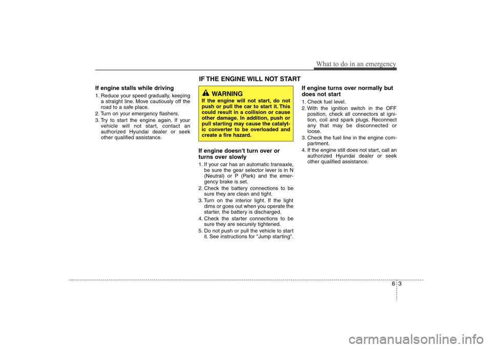 Hyundai Elantra 2008 Owners Manual 63
What to do in an emergency
If engine stalls while driving1. Reduce your speed gradually, keeping
a straight line. Move cautiously off the
road to a safe place.
2. Turn on your emergency flashers.
3 Hyundai Elantra 2008 Owners Manual 63
What to do in an emergency
If engine stalls while driving1. Reduce your speed gradually, keeping
a straight line. Move cautiously off the
road to a safe place.
2. Turn on your emergency flashers.
3