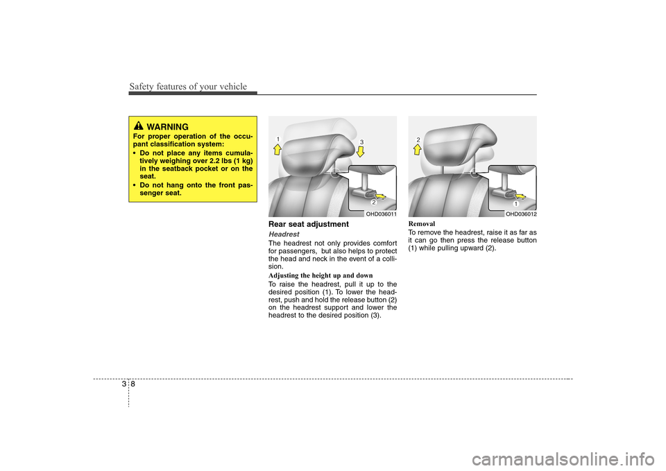 Hyundai Elantra 2008  Owners Manual Safety features of your vehicle8 3
Rear seat adjustmentHeadrestThe headrest not only provides comfort
for passengers,  but also helps to protect
the head and neck in the event of a colli-
sion.
Adjust