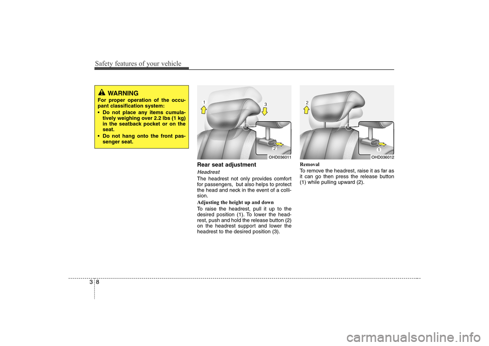 Hyundai Elantra 2008 Owners Guide Safety features of your vehicle8 3
Rear seat adjustmentHeadrestThe headrest not only provides comfort
for passengers,  but also helps to protect
the head and neck in the event of a colli-
sion.
Adjust