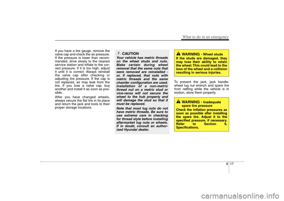 Hyundai Elantra 2008 Owners Manual 617
What to do in an emergency
If you have a tire gauge, remove the
valve cap and check the air pressure.
If the pressure is lower than recom-
mended, drive slowly to the nearest
service station and i Hyundai Elantra 2008 Owners Manual 617
What to do in an emergency
If you have a tire gauge, remove the
valve cap and check the air pressure.
If the pressure is lower than recom-
mended, drive slowly to the nearest
service station and i