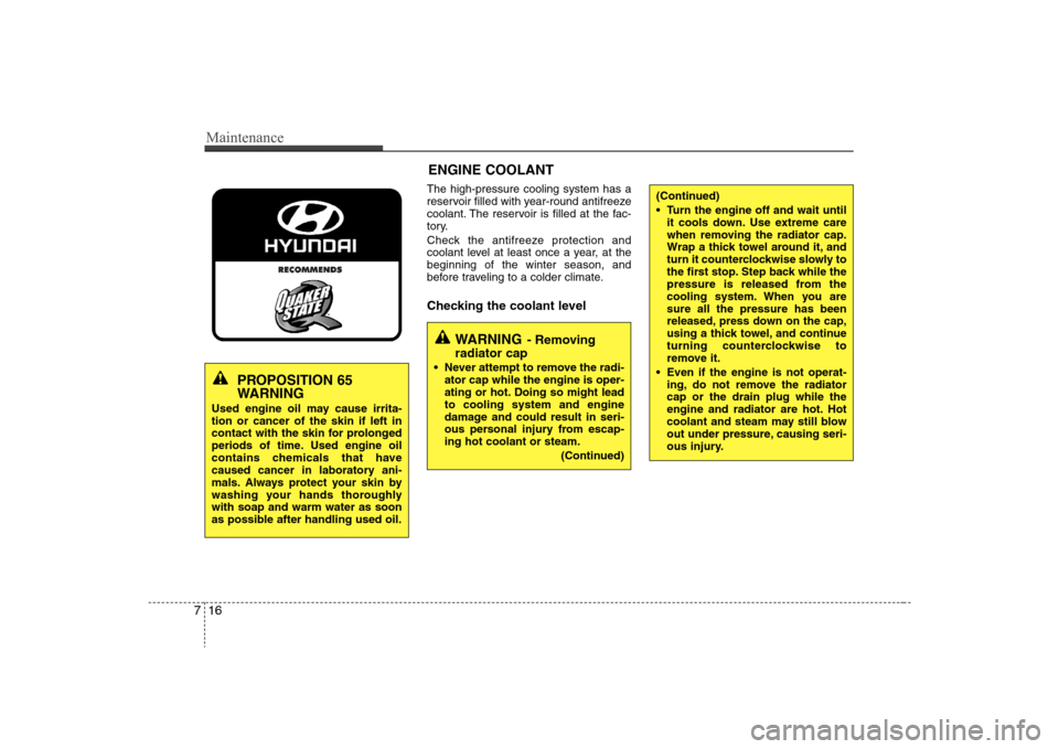 Hyundai Elantra 2008 Owners Manual Maintenance16 7
The high-pressure cooling system has a
reservoir filled with year-round antifreeze
coolant. The reservoir is filled at the fac-
tory.
Check the antifreeze protection and
coolant level Hyundai Elantra 2008 Owners Manual Maintenance16 7
The high-pressure cooling system has a
reservoir filled with year-round antifreeze
coolant. The reservoir is filled at the fac-
tory.
Check the antifreeze protection and
coolant level