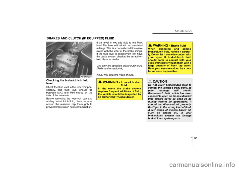 Hyundai Elantra 2008  Owners Manual 719
Maintenance
BRAKES AND CLUTCH (IF EQUIPPED) FLUIDChecking the brake/clutch fluid
level  Check the fluid level in the reservoir peri-
odically. The fluid level should be
between MAX and MIN marks o