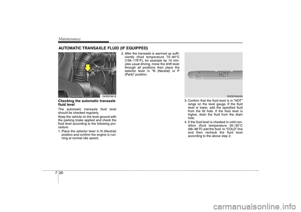Hyundai Elantra 2008 Owners Manual Maintenance20 7AUTOMATIC TRANSAXLE FLUID (IF EQUIPPED)Checking the automatic transaxle
fluid level The automatic transaxle fluid level
should be checked regularly.
Keep the vehicle on the level groun Hyundai Elantra 2008 Owners Manual Maintenance20 7AUTOMATIC TRANSAXLE FLUID (IF EQUIPPED)Checking the automatic transaxle
fluid level The automatic transaxle fluid level
should be checked regularly.
Keep the vehicle on the level groun
