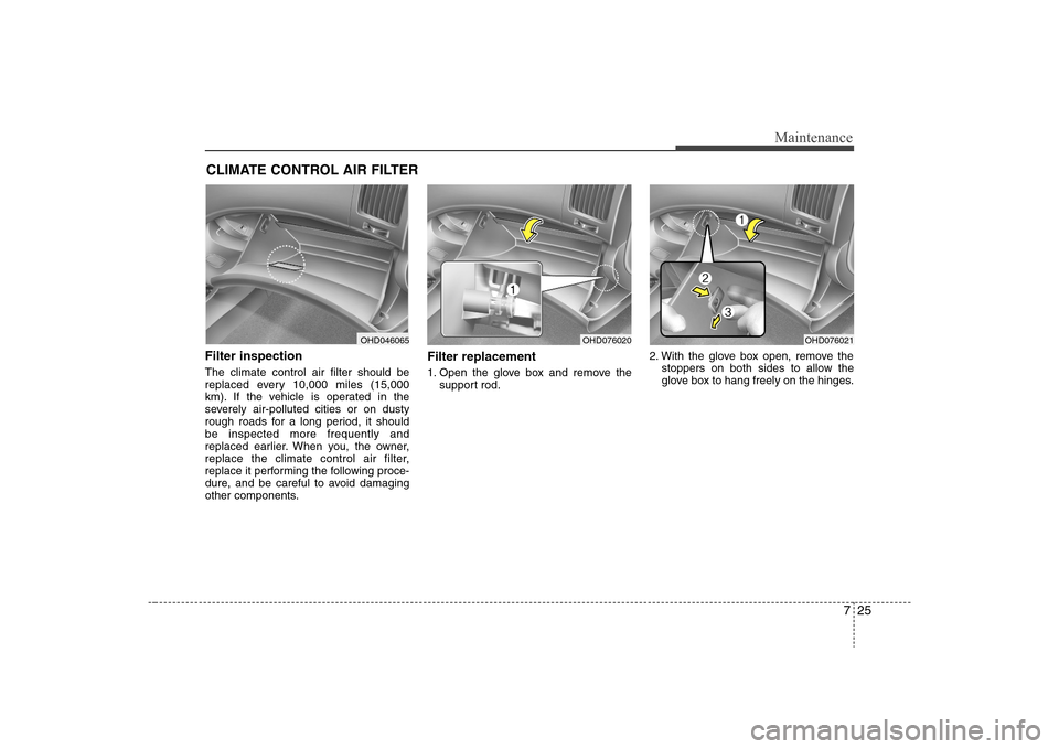 Hyundai Elantra 2008 Owners Manual 725
Maintenance
CLIMATE CONTROL AIR FILTERFilter inspectionThe climate control air filter should be
replaced every 10,000 miles (15,000
km). If the vehicle is operated in the
severely air-polluted cit Hyundai Elantra 2008 Owners Manual 725
Maintenance
CLIMATE CONTROL AIR FILTERFilter inspectionThe climate control air filter should be
replaced every 10,000 miles (15,000
km). If the vehicle is operated in the
severely air-polluted cit
