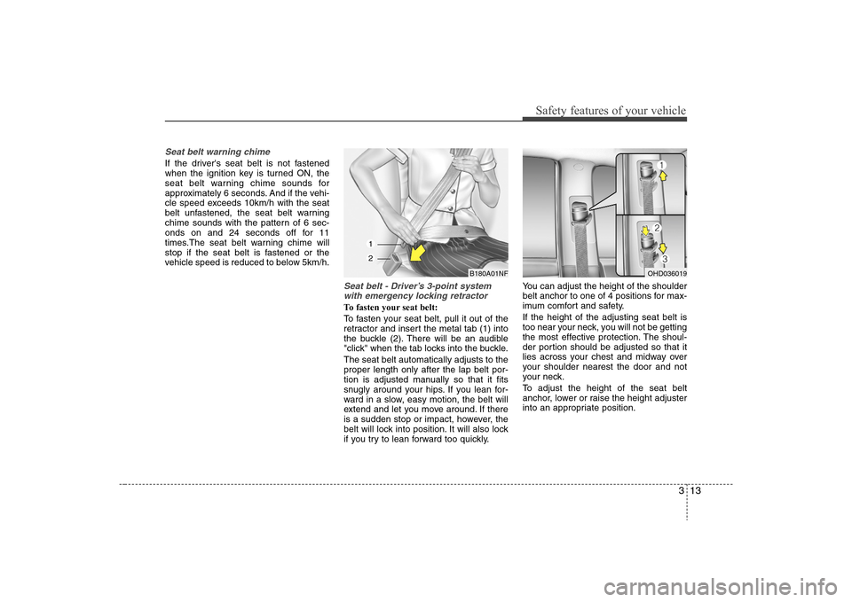 Hyundai Elantra 2008 Owners Guide 313
Safety features of your vehicle
Seat belt warning chimeIf the drivers seat belt is not fastened
when the ignition key is turned ON, the
seat belt warning chime sounds for
approximately 6 seconds.