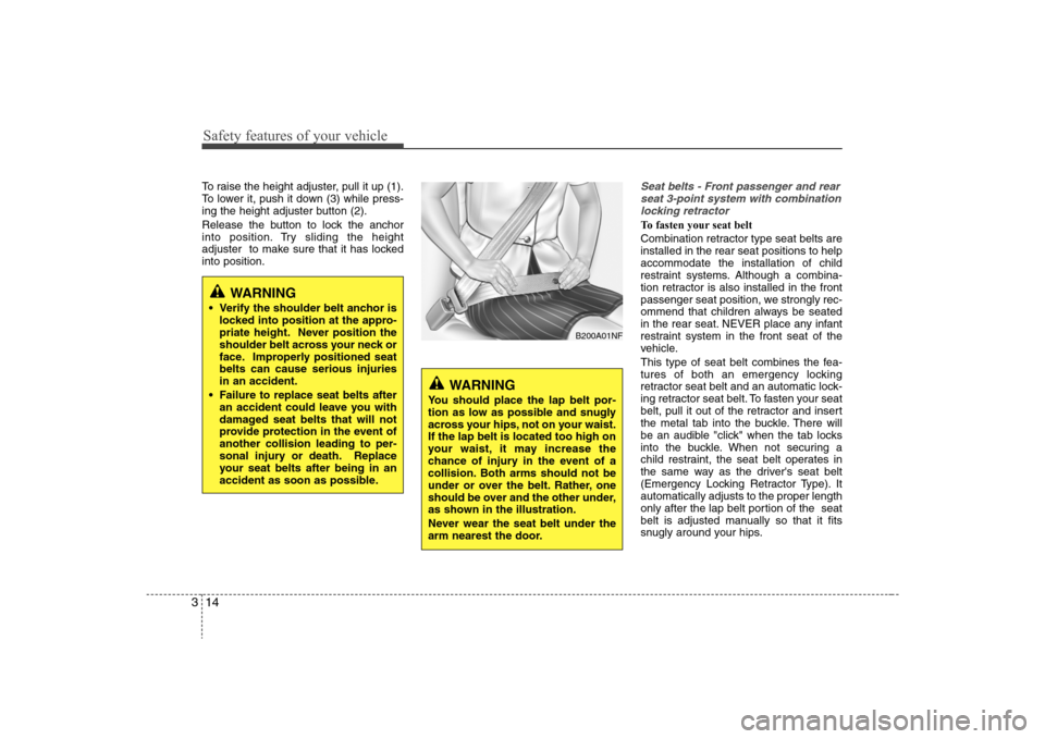 Hyundai Elantra 2008  Owners Manual Safety features of your vehicle14 3To raise the height adjuster, pull it up (1).
To lower it, push it down (3) while press-
ing the height adjuster button (2).
Release the button to lock the anchor
in