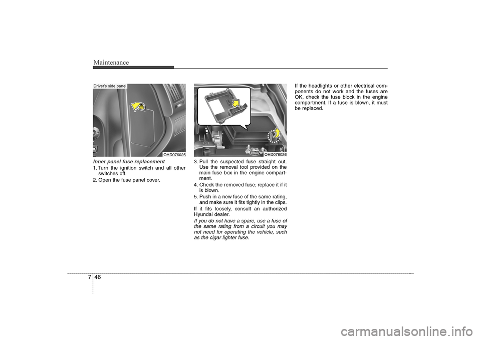 Hyundai Elantra 2008 Owners Manual Maintenance46 7Inner panel fuse replacement1. Turn the ignition switch and all other
switches off.
2. Open the fuse panel cover.3. Pull the suspected fuse straight out.
Use the removal tool provided o Hyundai Elantra 2008 Owners Manual Maintenance46 7Inner panel fuse replacement1. Turn the ignition switch and all other
switches off.
2. Open the fuse panel cover.3. Pull the suspected fuse straight out.
Use the removal tool provided o