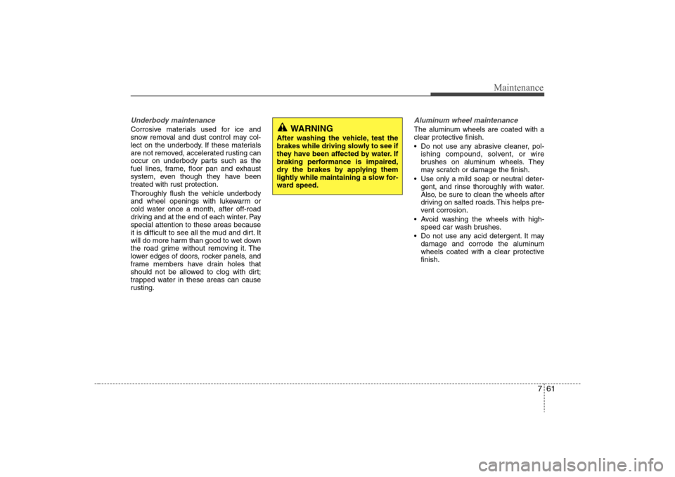 Hyundai Elantra 2008  Owners Manual 761
Maintenance
Underbody maintenanceCorrosive materials used for ice and
snow removal and dust control may col-
lect on the underbody. If these materials
are not removed, accelerated rusting can
occu