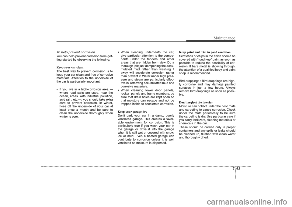Hyundai Elantra 2008  Owners Manual 763
Maintenance
To help prevent corrosionYou can help prevent corrosion from get-
ting started by observing the following:
Keep your car clean
The best way to prevent corrosion is to
keep your car cle