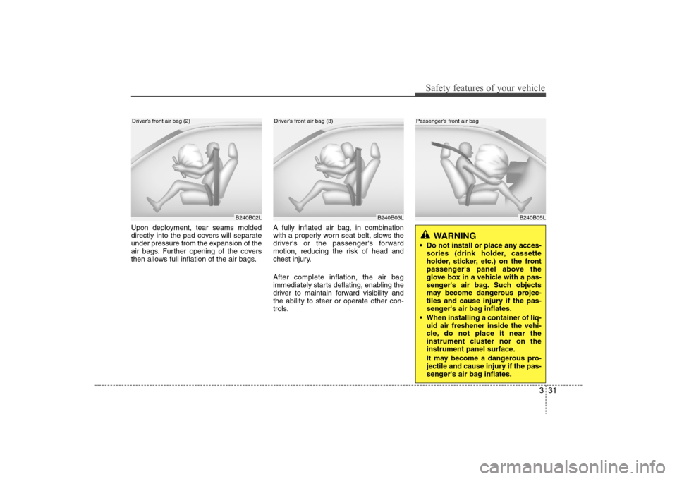 Hyundai Elantra 2008 Service Manual 331
Safety features of your vehicle
B240B05L
Passenger’s front air bag
Upon deployment, tear seams molded
directly into the pad covers will separate
under pressure from the expansion of the
air bags